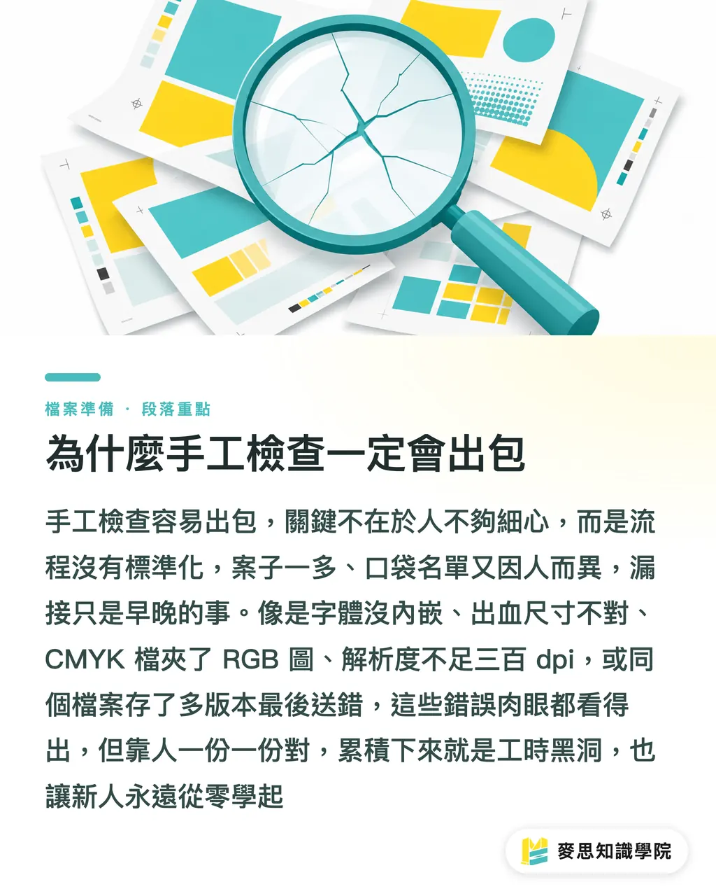 為什麼手工檢查一定會出包|印前檢查不翻車:建立團隊可重用的自動化完稿清單
@@DEK@@送印前最怕的不是設計不夠好,而是漏了該確認的東西。這篇從手工檢查的痛點出發,帶你把檢查流程拆成可重複使用的清單,搭配 AI 與現成工具,讓每一張訂單都能走同一條路、把翻車率壓下來。
@@TAGS@@印前檢查,完稿清單,自動化流程,AI 印前,印刷品質
@@SLUG@@preflight-checklist 段落重點