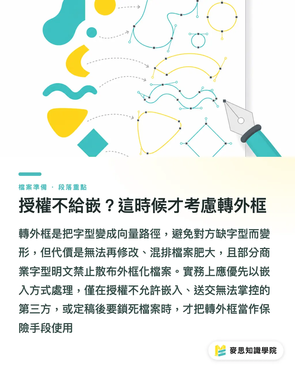 授權不給嵌？這時候才考慮轉外框｜字體沒嵌好，整本手冊變豆腐塊的預防實戰
@@DEK@@送印檔案在螢幕上完美無瑕，印出來卻缺字、亂碼或整段變成方框，這都是字體沒處理好惹的禍。這篇從印刷現場的慘案出發，帶你釐清 TrueType 與 OpenType 嵌入的差異、子集化的取捨、外框化的時機，以及多語系混排的檔案肥大問題。文末整理一份送印前的字體自檢清單，照著走就能守住設計品質的最後一哩路 段落重點